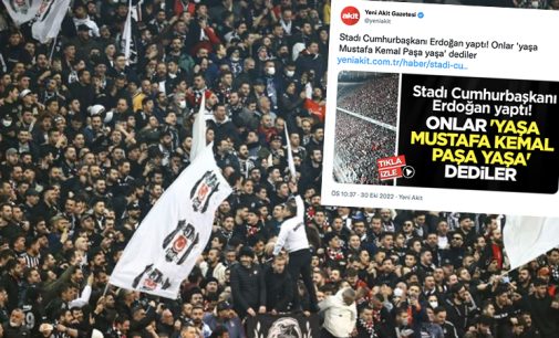 Yeni Akit, Beşiktaş taraftarından rahatsız: “Stadı Erdoğan yaptı, onlar yaşa Mustafa Kemal Paşa yaşa dediler”